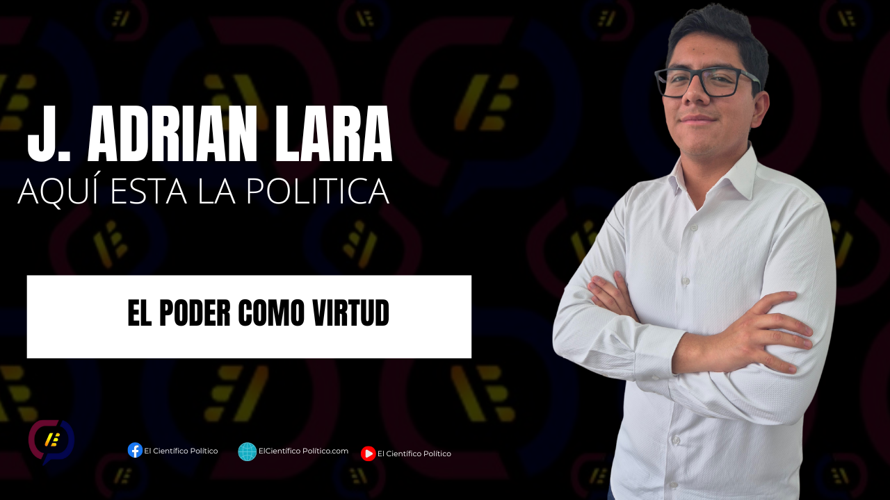 El poder como virtud. Aquí esta la política. J Adrian Lara